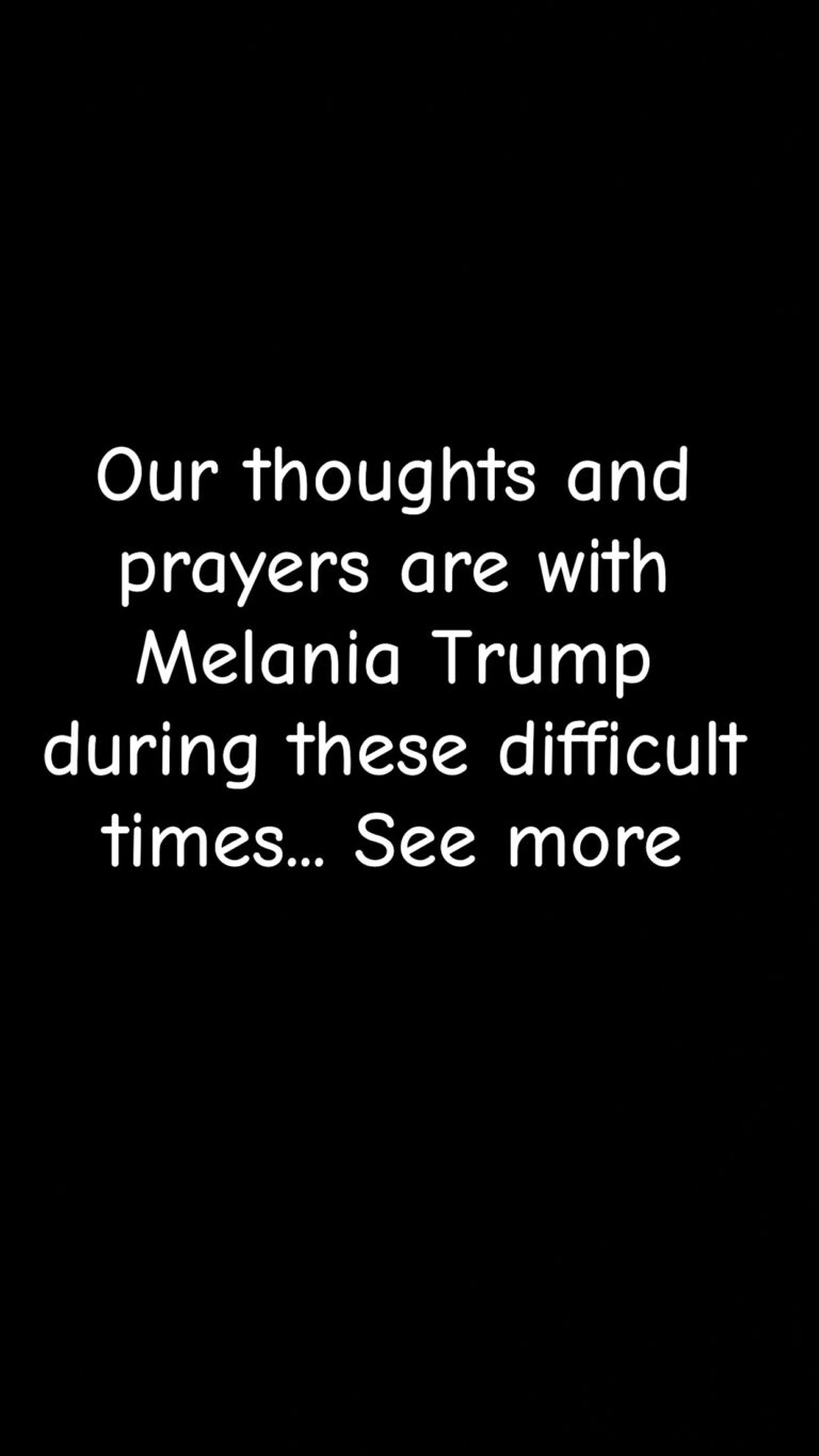Our thoughts and prayers are with Melania Trump during these difficult times – more!