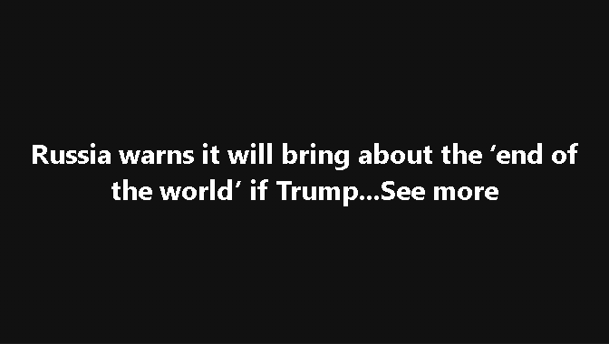 Russia warns it will bring the end of the world if Trump! See more